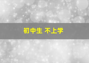 初中生 不上学